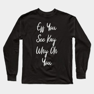 Eff You See Kay Why Oh You Funny Long Sleeve T-Shirt